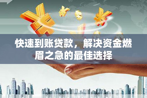 微山快速到账贷款，解决资金燃眉之急的最佳选择