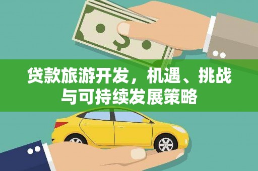 微山贷款旅游开发，机遇、挑战与可持续发展策略