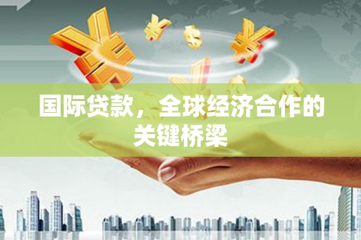 微山国际贷款，全球经济合作的关键桥梁