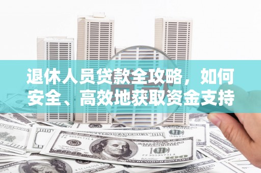 微山退休人员贷款全攻略，如何安全、高效地获取资金支持
