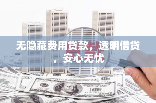 微山无隐藏费用贷款，透明借贷，安心无忧