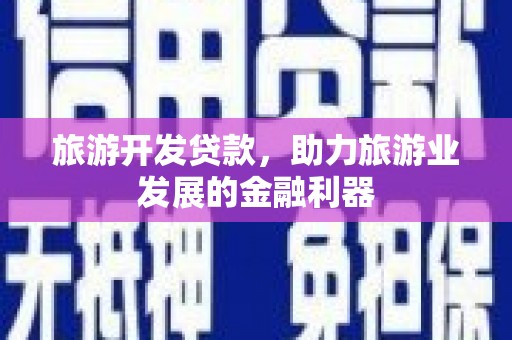 微山旅游开发贷款，助力旅游业发展的金融利器