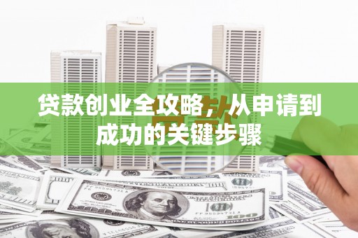 微山贷款创业全攻略，从申请到成功的关键步骤