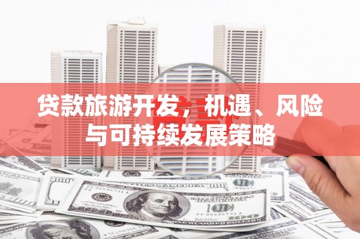 微山贷款旅游开发，机遇、风险与可持续发展策略