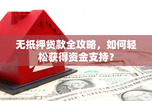 微山无抵押贷款全攻略，如何轻松获得资金支持？