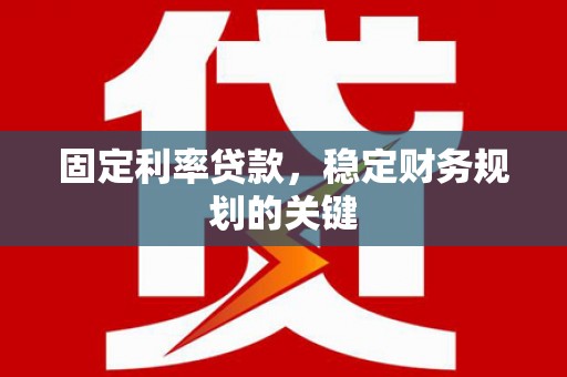 微山固定利率贷款，稳定财务规划的关键