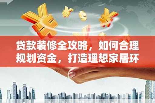 微山贷款装修全攻略，如何合理规划资金，打造理想家居环境