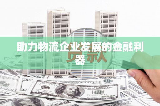微山助力物流企业发展的金融利器