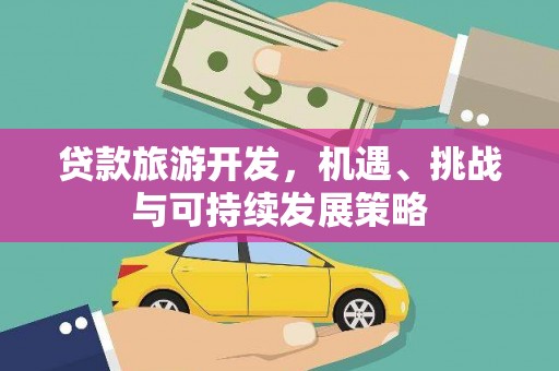 微山贷款旅游开发，机遇、挑战与可持续发展策略