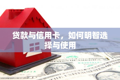 微山贷款与信用卡，如何明智选择与使用