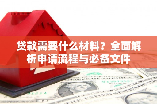 微山贷款需要什么材料？全面解析申请流程与必备文件