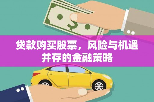 微山贷款购买股票，风险与机遇并存的金融策略