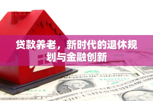 微山贷款养老，新时代的退休规划与金融创新