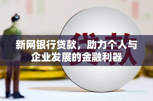 微山新网银行贷款，助力个人与企业发展的金融利器