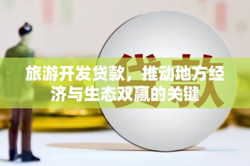 微山旅游开发贷款，推动地方经济与生态双赢的关键