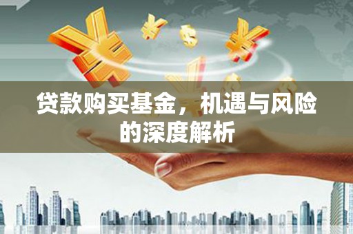 微山贷款购买基金，机遇与风险的深度解析