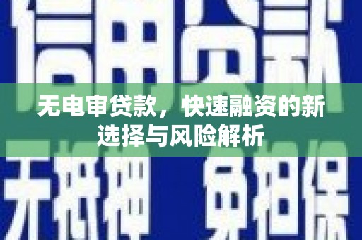 微山无电审贷款，快速融资的新选择与风险解析