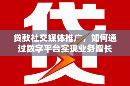 微山贷款社交媒体推广，如何通过数字平台实现业务增长