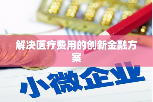 微山解决医疗费用的创新金融方案