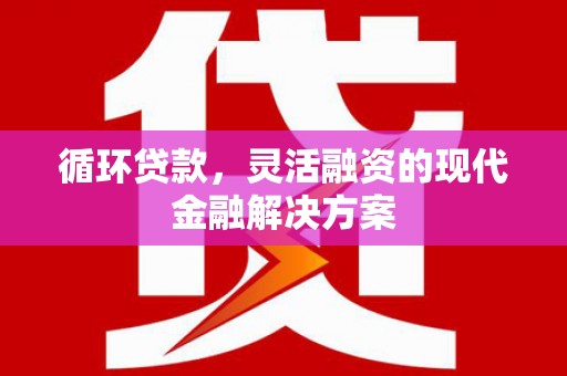 微山循环贷款，灵活融资的现代金融解决方案