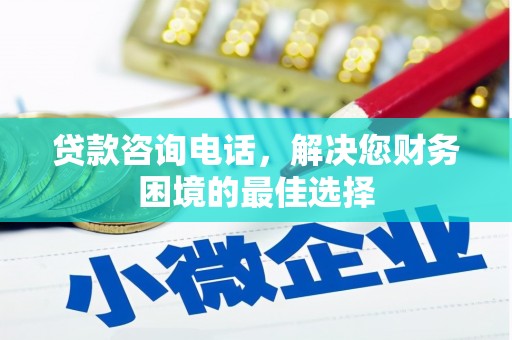 微山贷款咨询电话，解决您财务困境的最佳选择