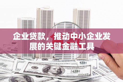 微山企业贷款，推动中小企业发展的关键金融工具