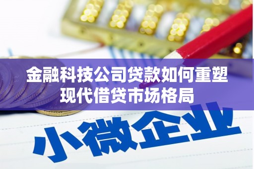 微山金融科技公司贷款如何重塑现代借贷市场格局