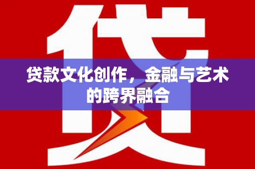 微山贷款文化创作，金融与艺术的跨界融合