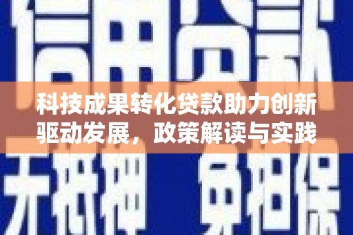 微山科技成果转化贷款助力创新驱动发展，政策解读与实践探索
