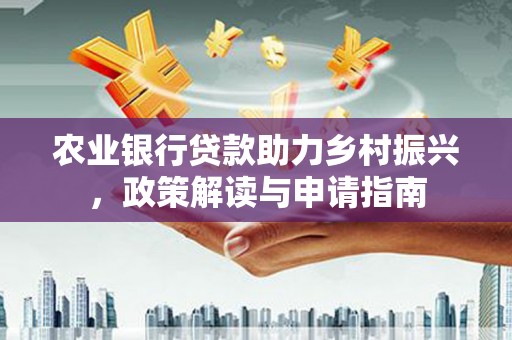 微山农业银行贷款助力乡村振兴，政策解读与申请指南