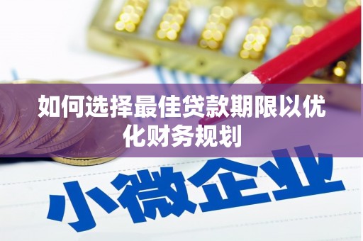 微山如何选择最佳贷款期限以优化财务规划