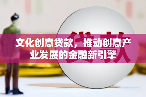 微山文化创意贷款，推动创意产业发展的金融新引擎