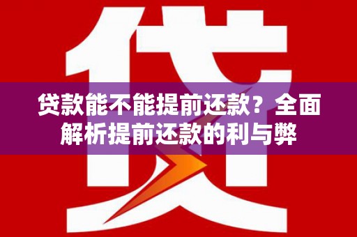 微山贷款能不能提前还款？全面解析提前还款的利与弊