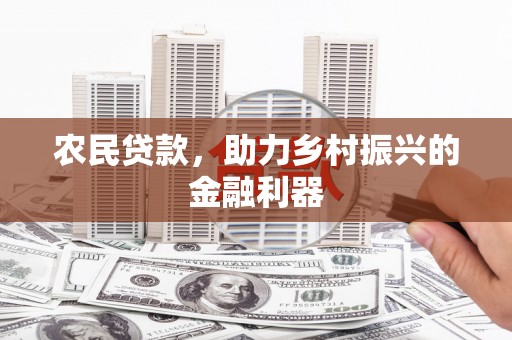 微山农民贷款，助力乡村振兴的金融利器