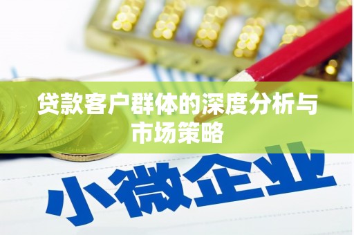 微山贷款客户群体的深度分析与市场策略