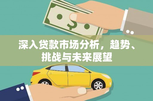 微山深入贷款市场分析，趋势、挑战与未来展望