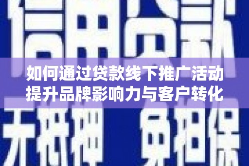 微山如何通过贷款线下推广活动提升品牌影响力与客户转化率
