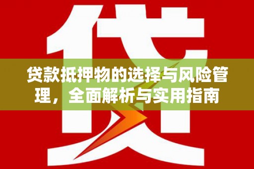 微山贷款抵押物的选择与风险管理，全面解析与实用指南