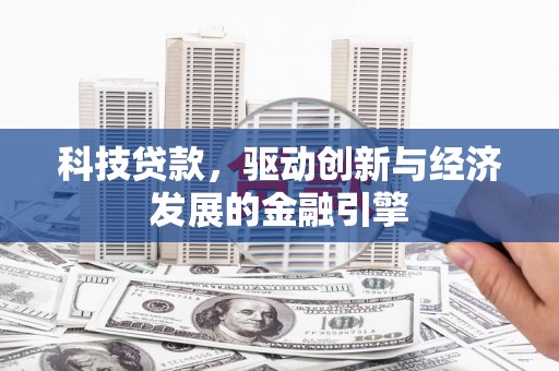 微山科技贷款，驱动创新与经济发展的金融引擎