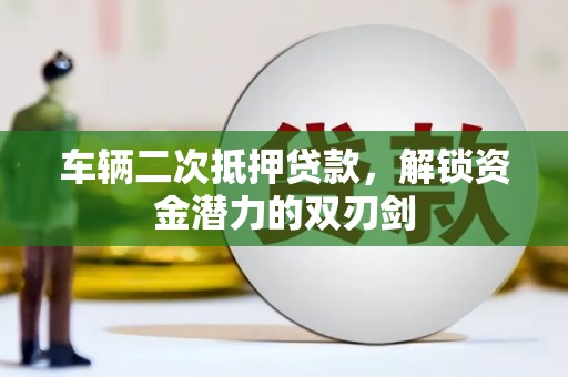 微山车辆二次抵押贷款，解锁资金潜力的双刃剑