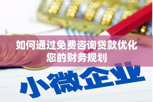 微山如何通过免费咨询贷款优化您的财务规划