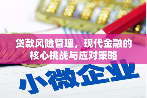 微山贷款风险管理，现代金融的核心挑战与应对策略