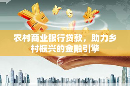 微山农村商业银行贷款，助力乡村振兴的金融引擎
