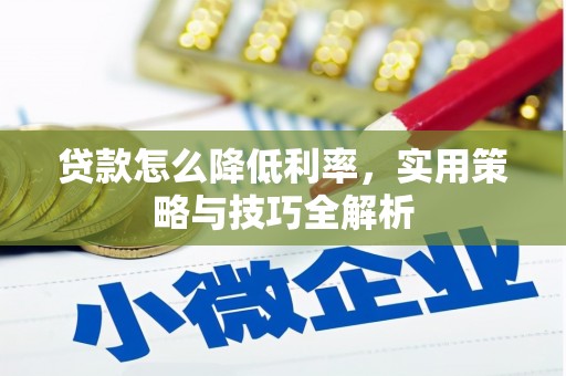 微山贷款怎么降低利率，实用策略与技巧全解析