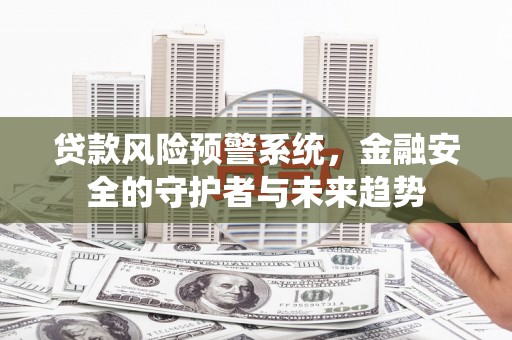 微山贷款风险预警系统，金融安全的守护者与未来趋势