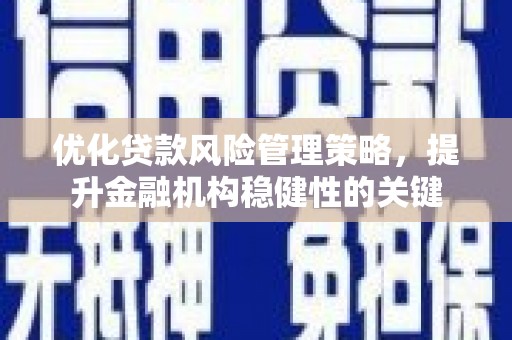 微山优化贷款风险管理策略，提升金融机构稳健性的关键