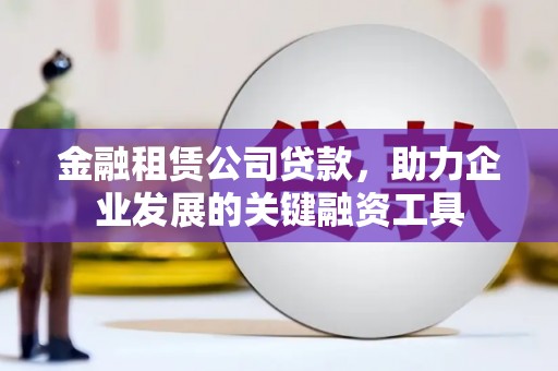 微山金融租赁公司贷款，助力企业发展的关键融资工具