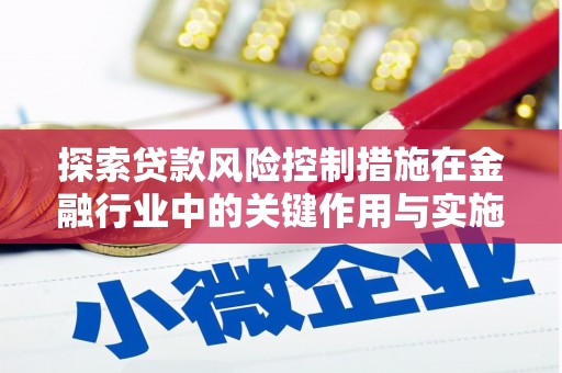 微山探索贷款风险控制措施在金融行业中的关键作用与实施策略
