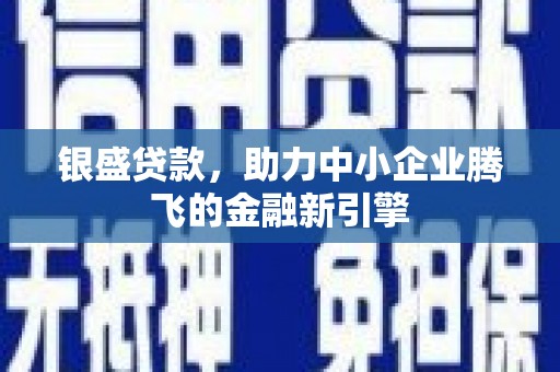 微山银盛贷款，助力中小企业腾飞的金融新引擎