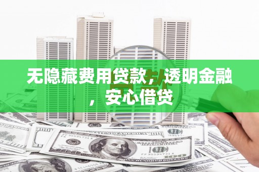 微山无隐藏费用贷款，透明金融，安心借贷